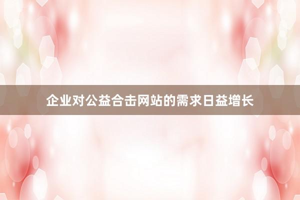 企业对﻿公益合击网站的需求日益增长